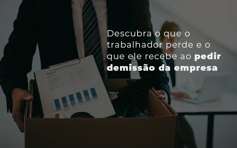Descubra O Que O Trabalhador Perde E O Que Ele Recebe Ao Pedir Demissao Da Empresa Blog Menezes Bonato Advogados Associados - LETTIERE & RODRIGUES | Contabilidade em São Paulo
