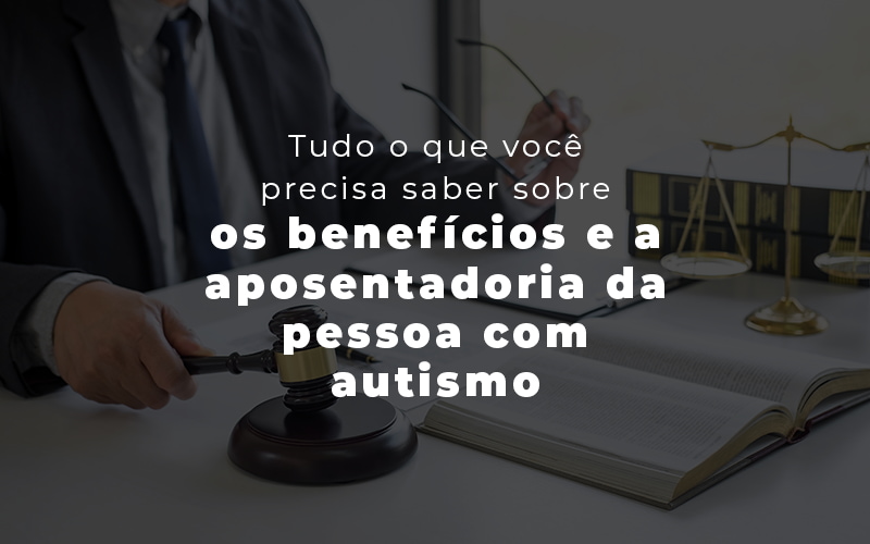 Tudo O Que Voce Precisa Saber Sobre Os Beneficios E A Aposentadoria Da Pessoa Com Autismo Blog - LETTIERE & RODRIGUES | Contabilidade em São Paulo