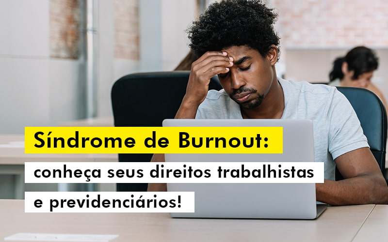 Sindrome De Burnout Conheca Seus Direitos Trabalhistas E Previdenciarios Blog - LETTIERE & RODRIGUES | Contabilidade em São Paulo